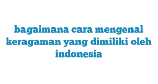 bagaimana cara mengenal keragaman yang dimiliki oleh indonesia