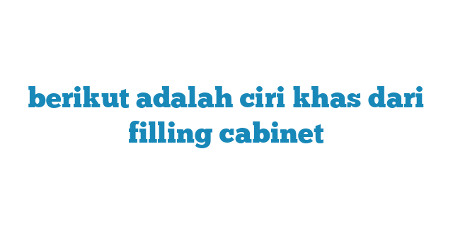 berikut adalah ciri khas dari filling cabinet