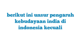 berikut ini unsur pengaruh kebudayaan india di indonesia kecuali