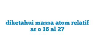 diketahui massa atom relatif ar o 16 al 27