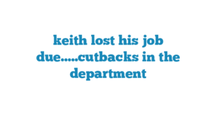 keith lost his job due…..cutbacks in the department