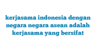 kerjasama indonesia dengan negara negara asean adalah kerjasama yang bersifat