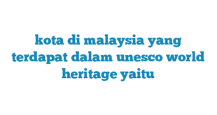 kota di malaysia yang terdapat dalam unesco world heritage yaitu
