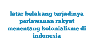 latar belakang terjadinya perlawanan rakyat menentang kolonialisme di indonesia