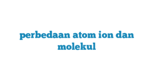 perbedaan atom ion dan molekul