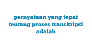 pernyataan yang tepat tentang proses transkripsi adalah