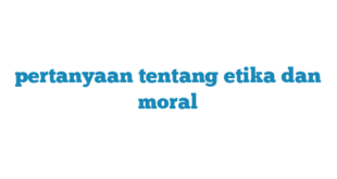 pertanyaan tentang etika dan moral