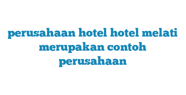 perusahaan hotel hotel melati merupakan contoh perusahaan