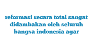 reformasi secara total sangat didambakan oleh seluruh bangsa indonesia agar