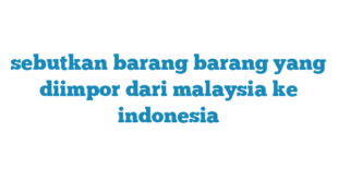 sebutkan barang barang yang diimpor dari malaysia ke indonesia