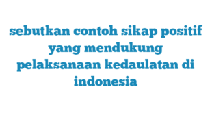 sebutkan contoh sikap positif yang mendukung pelaksanaan kedaulatan di indonesia
