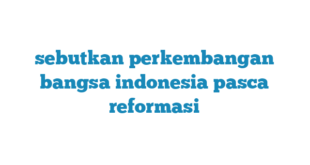 sebutkan perkembangan bangsa indonesia pasca reformasi