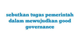 sebutkan tugas pemerintah dalam mewujudkan good governance