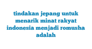tindakan jepang untuk menarik minat rakyat indonesia menjadi romusha adalah