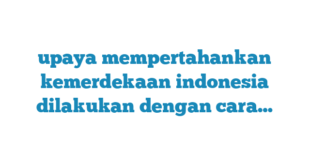 upaya mempertahankan kemerdekaan indonesia dilakukan dengan cara…