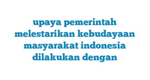 upaya pemerintah melestarikan kebudayaan masyarakat indonesia dilakukan dengan